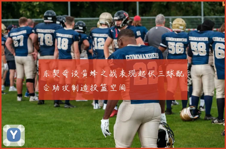 东契奇谈黄蜂之战表现起伏三球配合助攻制造投篮空间