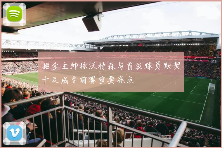 掘金主帅称沃特森与首发球员默契十足成季前赛重要亮点