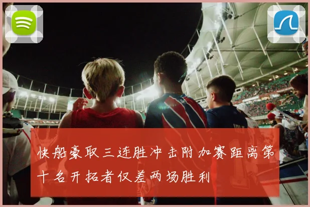 快船豪取三连胜冲击附加赛距离第十名开拓者仅差两场胜利