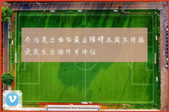 乔治复出面临最后障碍本周末将接受医生出场许可评估