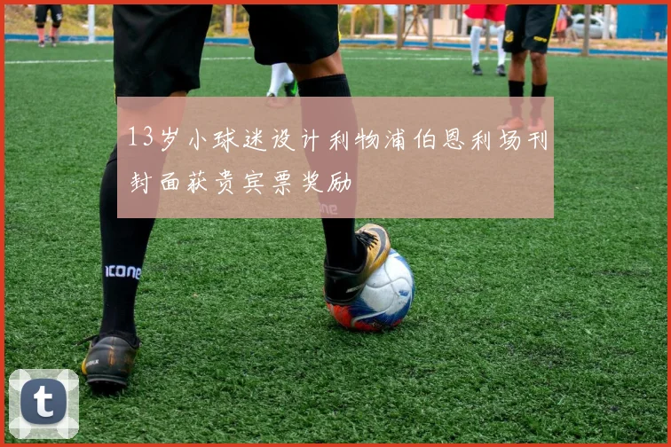13岁小球迷设计利物浦伯恩利场刊封面获贵宾票奖励