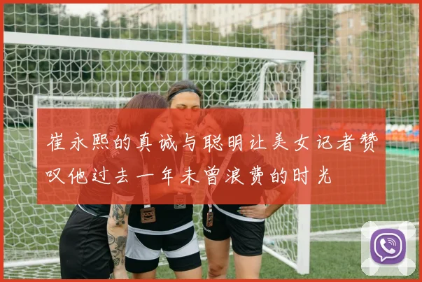 崔永熙的真诚与聪明让美女记者赞叹他过去一年未曾浪费的时光