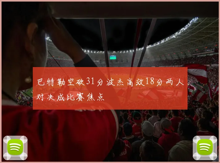 巴特勒空砍31分波杰高效18分两人对决成比赛焦点