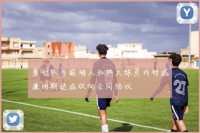 勇士队与前湖人和热火球员内特威廉姆斯达成双向合同协议