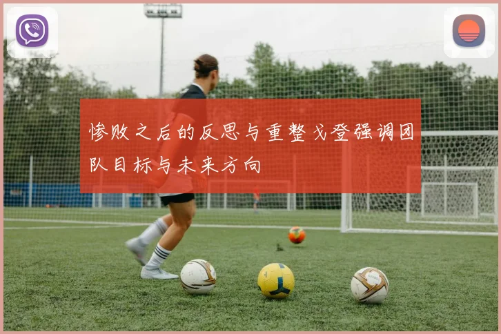 惨败之后的反思与重整戈登强调团队目标与未来方向