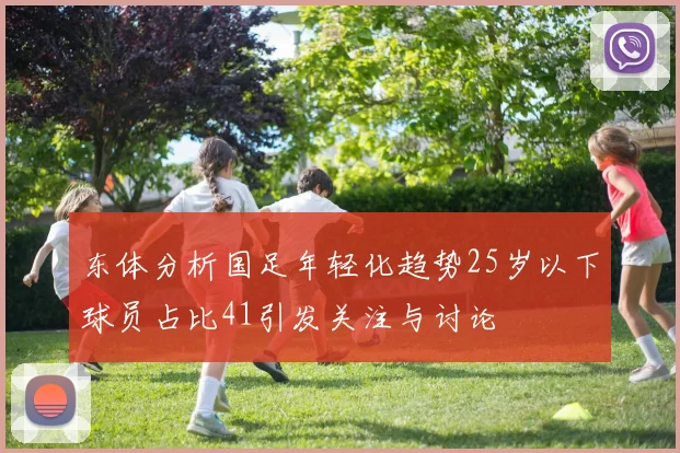 东体分析国足年轻化趋势25岁以下球员占比41引发关注与讨论