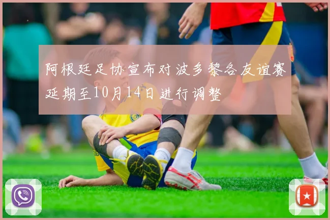 阿根廷足协宣布对波多黎各友谊赛延期至10月14日进行调整
