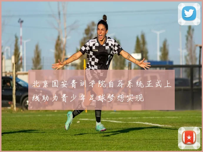 北京国安青训学院自荐系统正式上线助力青少年足球梦想实现
