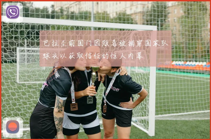 巴拉圭前国门因贩毒被捕穿国家队球衣以获取信任的惊人内幕