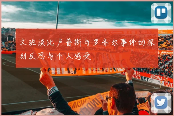 文班谈比卢普斯与罗齐尔事件的深刻反思与个人感受