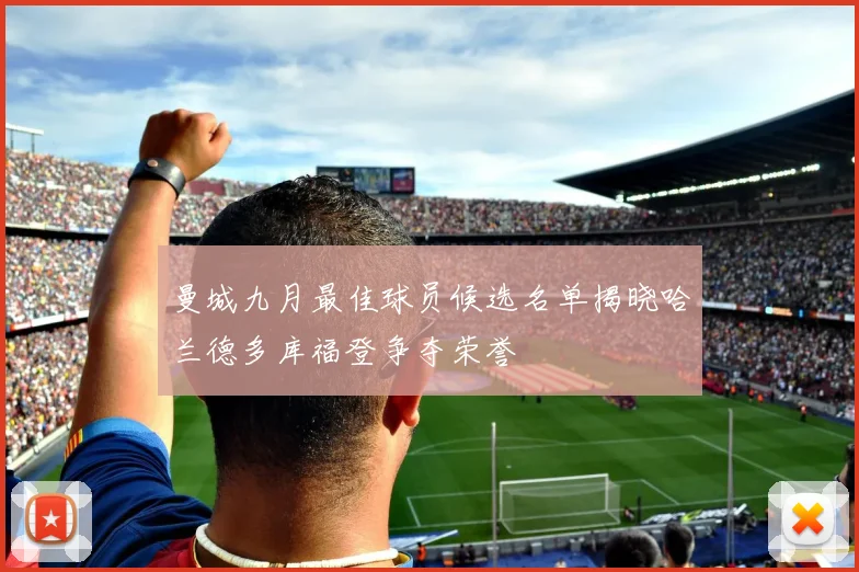 曼城九月最佳球员候选名单揭晓哈兰德多库福登争夺荣誉