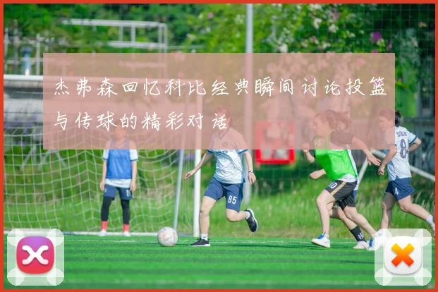 杰弗森回忆科比经典瞬间讨论投篮与传球的精彩对话
