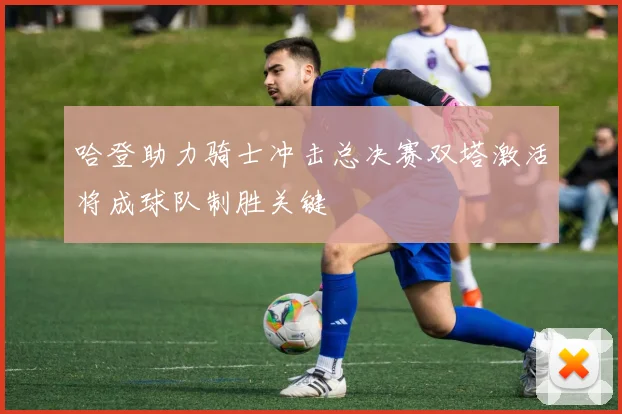 哈登助力骑士冲击总决赛双塔激活将成球队制胜关键