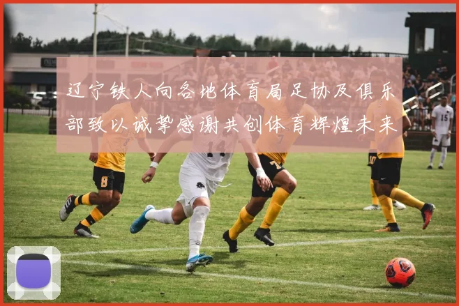 辽宁铁人向各地体育局足协及俱乐部致以诚挚感谢共创体育辉煌未来