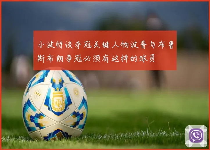 小波特谈夺冠关键人物波普与布鲁斯布朗争冠必须有这样的球员
