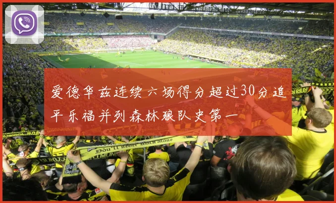爱德华兹连续六场得分超过30分追平乐福并列森林狼队史第一
